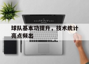 爱游戏体育官方入口-球队基本功提升，技术统计亮点频出的简单介绍