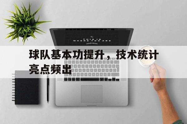 球队基本功提升，技术统计亮点频出的简单介绍