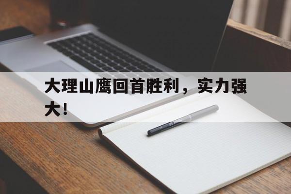 关于大理山鹰回首胜利，实力强大！的信息