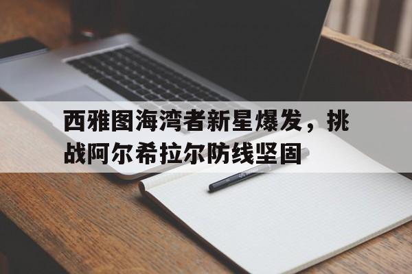 西雅图海湾者新星爆发，挑战阿尔希拉尔防线坚固