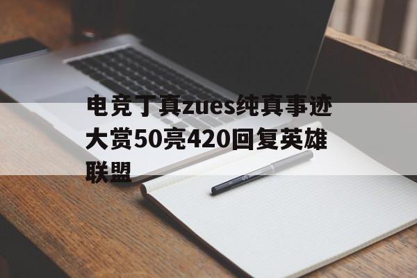 电竞丁真zues纯真事迹大赏50亮420回复英雄联盟